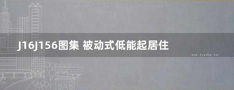 J16J156图集 被动式低能起居住建筑节能构造图集